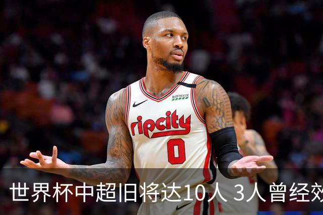 世界杯中超旧将达10人 3人曾经效力国安海港两将