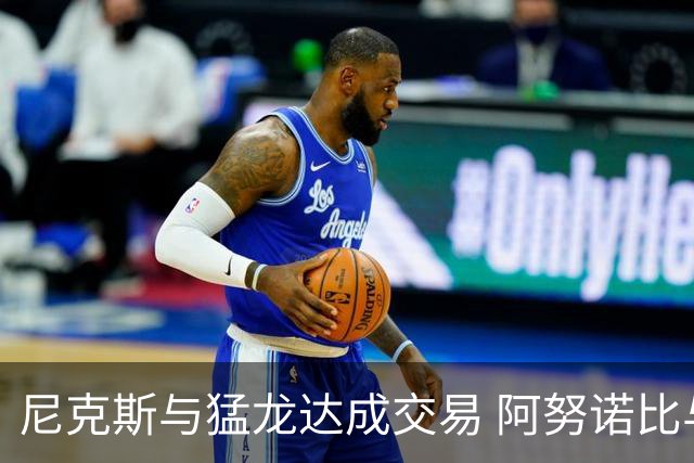 尼克斯与猛龙达成交易 阿努诺比与巴雷特互换
