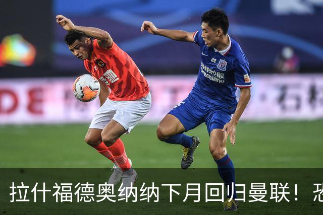 拉什福德奥纳纳下月回归曼联！恐需倒贴才能离队，影响卡里克引援