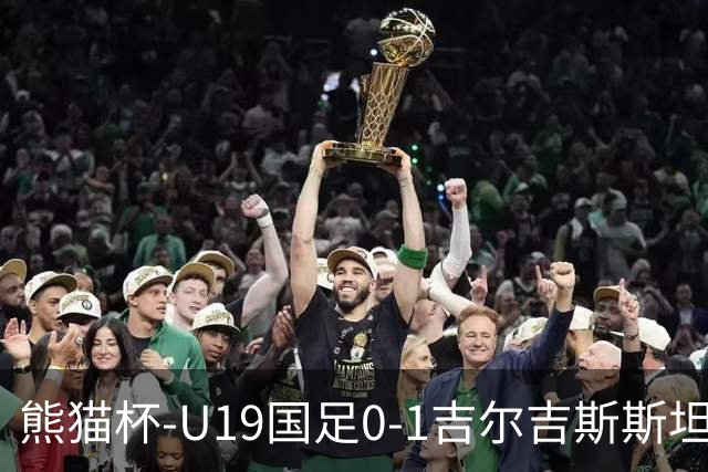 熊猫杯-U19国足0-1吉尔吉斯斯坦1胜1平1负第3收官 贺一然自摆乌龙