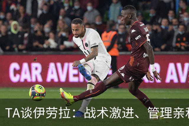 TA谈伊劳拉：战术激进、管理亲和、场内激情、媒体冷静